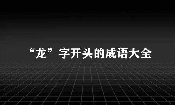 “龙”字开头的成语大全