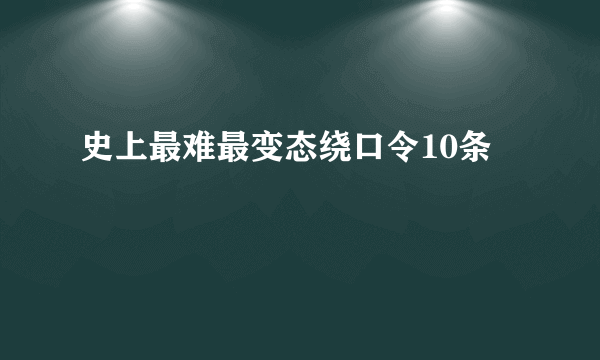 史上最难最变态绕口令10条