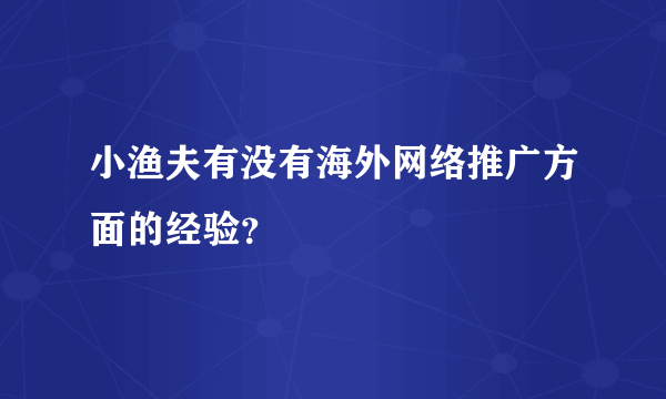 小渔夫有没有海外网络推广方面的经验？