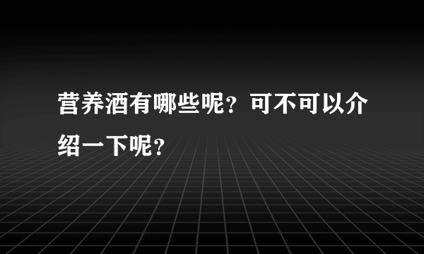 营养酒有哪些呢？可不可以介绍一下呢？