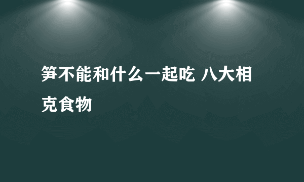 笋不能和什么一起吃 八大相克食物