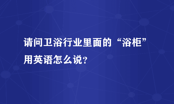 请问卫浴行业里面的“浴柜”用英语怎么说？