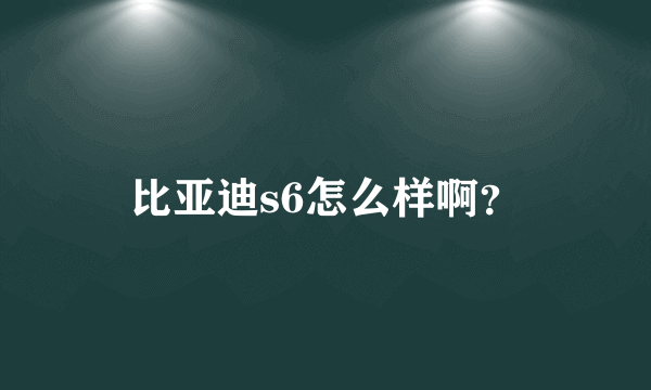 比亚迪s6怎么样啊？