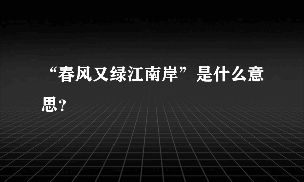 “春风又绿江南岸”是什么意思？