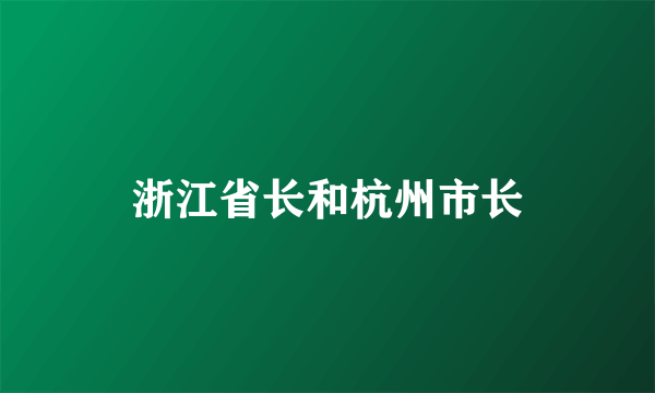 浙江省长和杭州市长