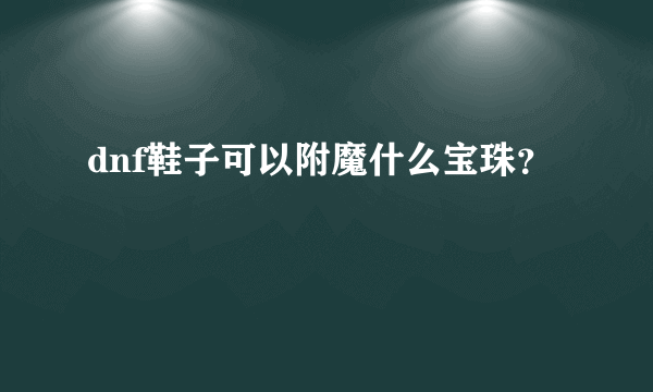 dnf鞋子可以附魔什么宝珠？