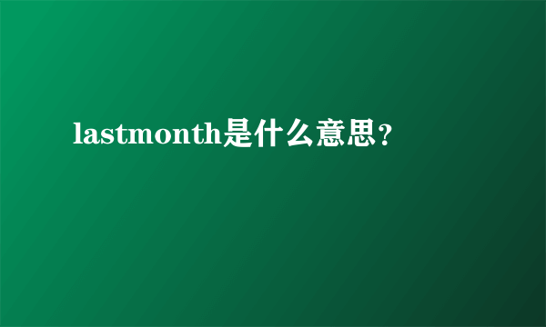 lastmonth是什么意思？