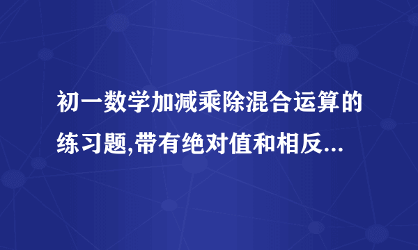 初一数学加减乘除混合运算的练习题,带有绝对值和相反数,带答案