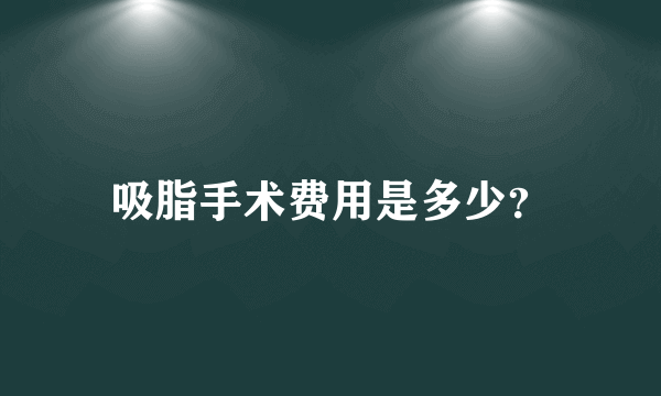 吸脂手术费用是多少？