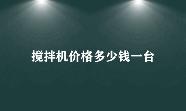 搅拌机价格多少钱一台