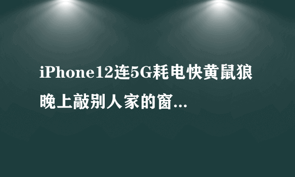 iPhone12连5G耗电快黄鼠狼晚上敲别人家的窗户这是问什么？