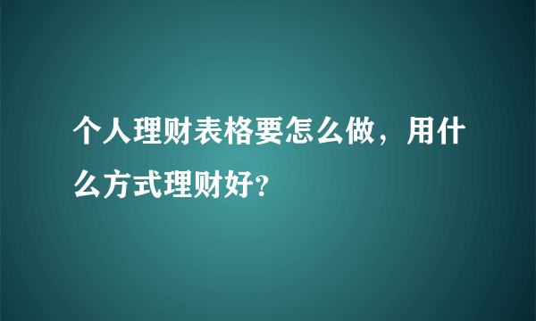 个人理财表格要怎么做，用什么方式理财好？