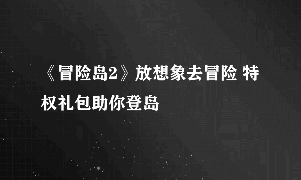 《冒险岛2》放想象去冒险 特权礼包助你登岛