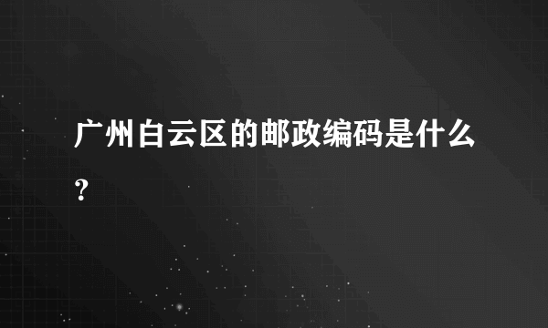 广州白云区的邮政编码是什么？