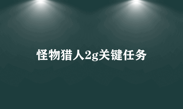 怪物猎人2g关键任务