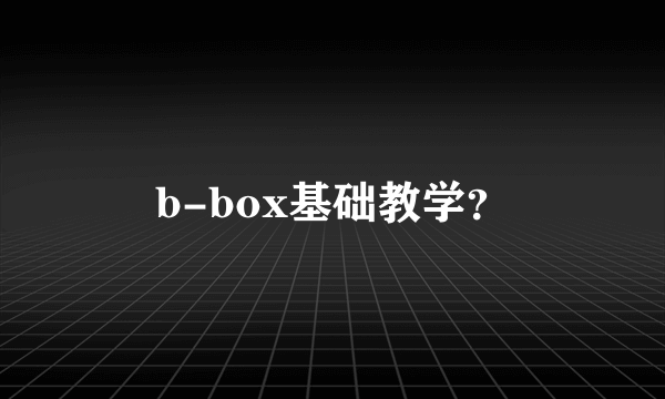 b-box基础教学？