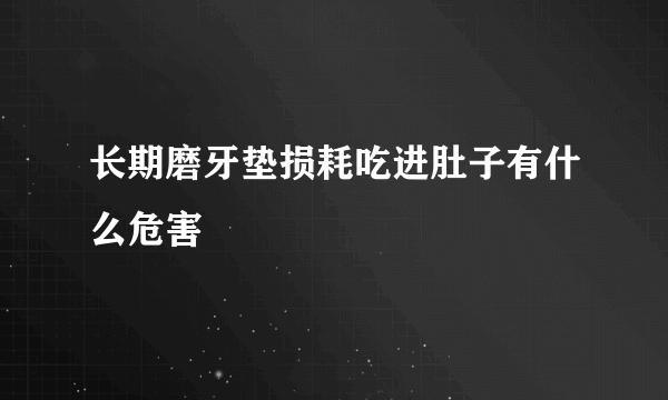 长期磨牙垫损耗吃进肚子有什么危害