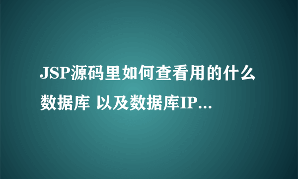 JSP源码里如何查看用的什么数据库 以及数据库IP地址 用户名 密码 库名