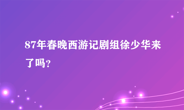 87年春晚西游记剧组徐少华来了吗？