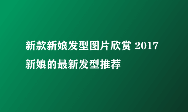 新款新娘发型图片欣赏 2017新娘的最新发型推荐