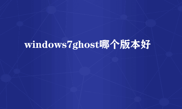 windows7ghost哪个版本好