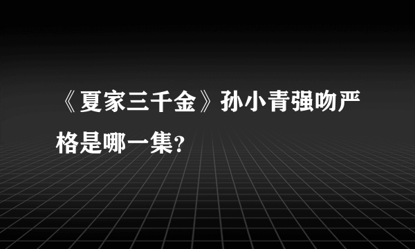 《夏家三千金》孙小青强吻严格是哪一集？