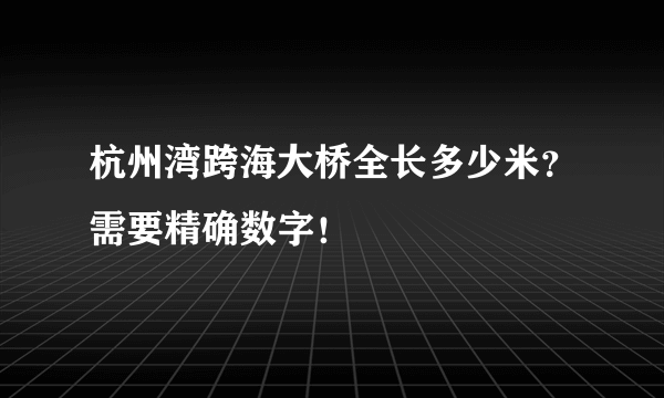 杭州湾跨海大桥全长多少米？需要精确数字！