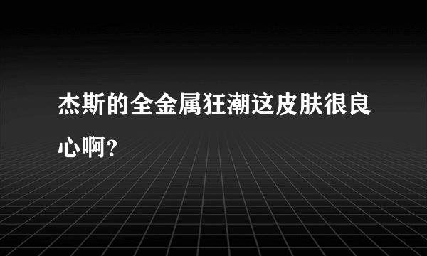 杰斯的全金属狂潮这皮肤很良心啊？