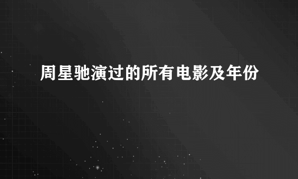 周星驰演过的所有电影及年份