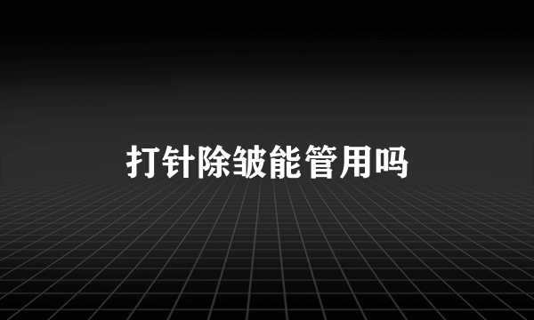 打针除皱能管用吗