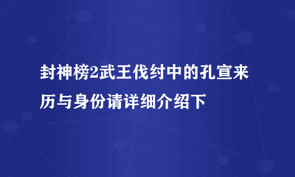 封神榜2武王伐纣中的孔宣来历与身份请详细介绍下