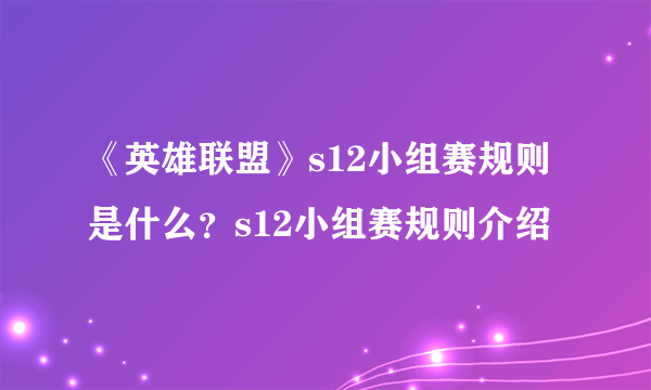 《英雄联盟》s12小组赛规则是什么？s12小组赛规则介绍