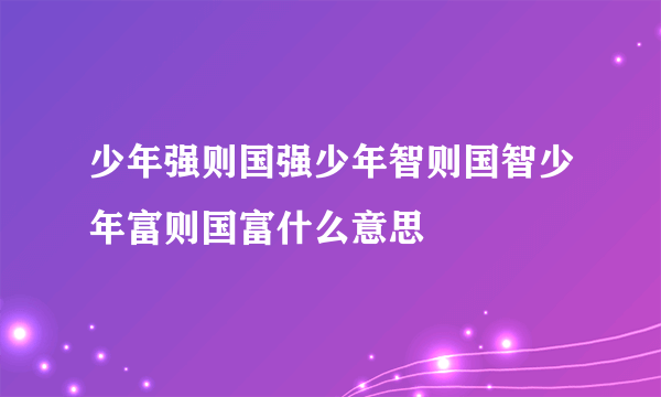 少年强则国强少年智则国智少年富则国富什么意思