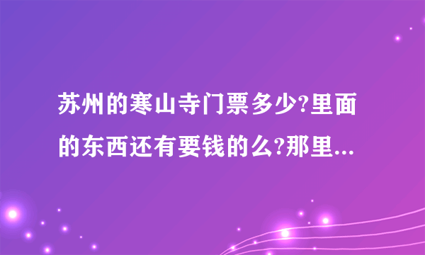 苏州的寒山寺门票多少?里面的东西还有要钱的么?那里好玩不？