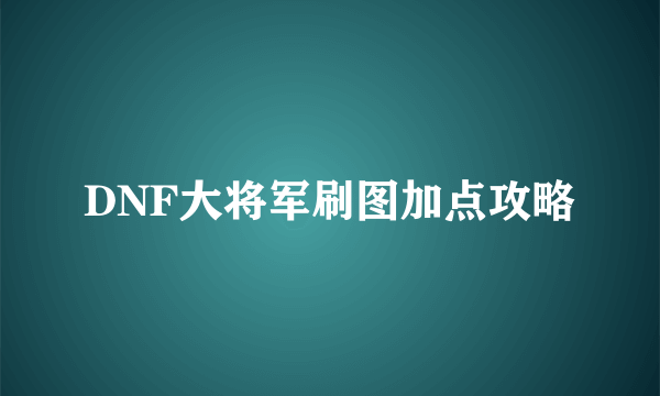 DNF大将军刷图加点攻略