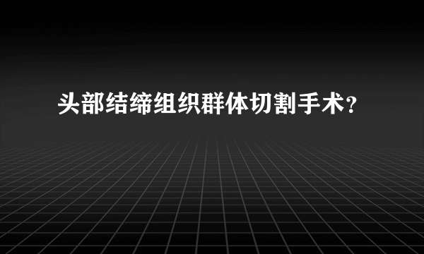 头部结缔组织群体切割手术？