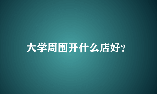 大学周围开什么店好？