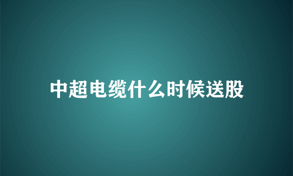 中超电缆什么时候送股