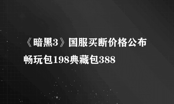 《暗黑3》国服买断价格公布 畅玩包198典藏包388