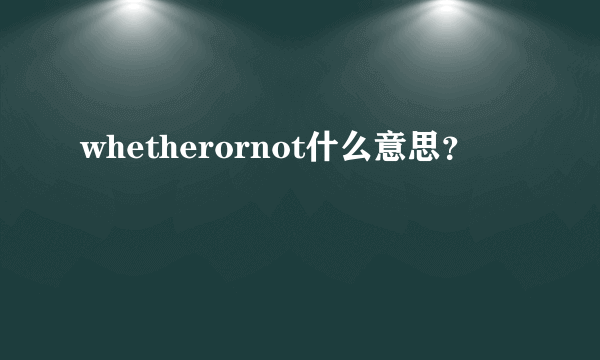 whetherornot什么意思？