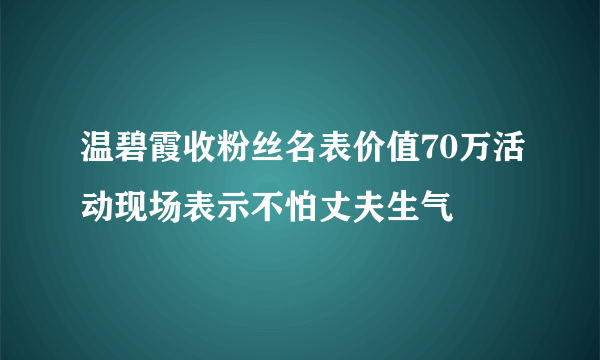 温碧霞收粉丝名表价值70万活动现场表示不怕丈夫生气