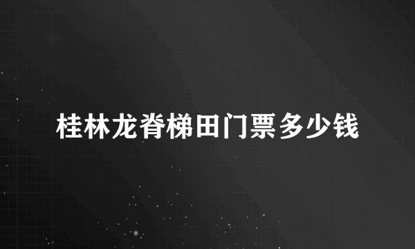 桂林龙脊梯田门票多少钱