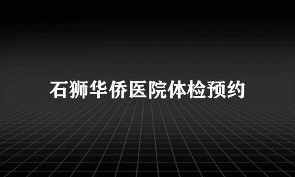 石狮华侨医院体检预约