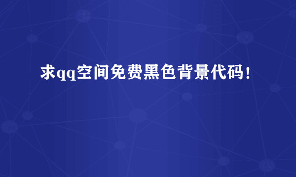 求qq空间免费黑色背景代码！