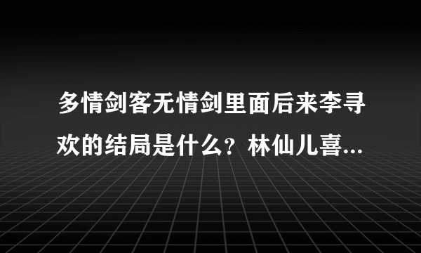 多情剑客无情剑里面后来李寻欢的结局是什么？林仙儿喜欢李寻欢吗？