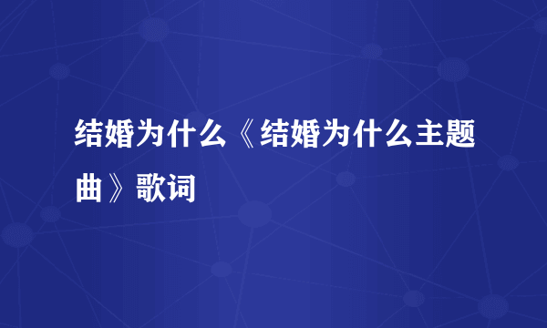 结婚为什么《结婚为什么主题曲》歌词