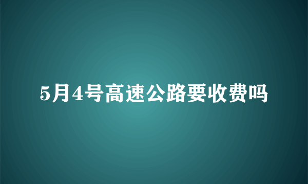 5月4号高速公路要收费吗