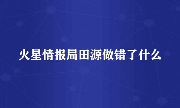 火星情报局田源做错了什么