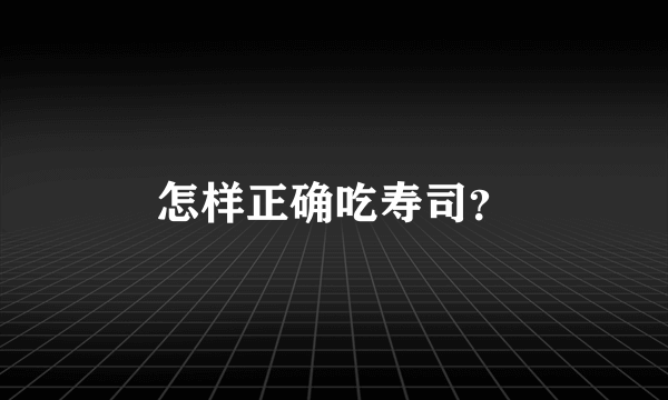 怎样正确吃寿司？