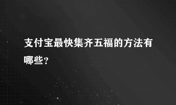 支付宝最快集齐五福的方法有哪些？